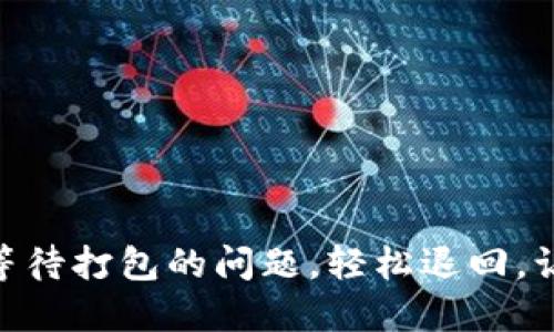 如何解决Tokenim等待打包的问题，轻松退回，让您的交易体验无忧