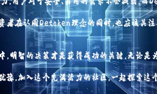  揭开Detoken虚拟币的神秘面纱：为何它可能是你下一个投资机会？ / 

 guanjianci 虚拟币, Detoken, 投资机会, 数字货币 /guanjianci 

什么是Detoken虚拟币？
Detoken是一种最近崭露头角的虚拟货币，旨在提升数字货币的易用性和安全性。随着区块链技术的迅速发展，各种数字资产不断涌现，Detoken凭借其独特的设计和理念，逐渐引起了投资者的关注。它不仅仅是一个简单的代币，更是一个充满潜力的生态系统的一部分。

Detoken的核心特点
Detoken与其他虚拟币最大的不同之处在于其去中心化和用户友好的特点。传统的数字货币需要用户具备一定的技术背景，而Detoken则力求为普通用户提供无障碍的使用体验。通过简单明了的界面和快捷的交易流程，即使是初学者也能轻松上手。

此外，Detoken采用了先进的安全算法，确保每一笔交易的安全性。这对于用户而言，无疑是增强了他们的信任感。在众多虚拟币中，安全性始终是一个极为重要的话题，而Detoken正是通过技术创新，应对了这一挑战。

为什么选择Detoken？
随着数字货币市场的不断演变，许多投资者面临着选择困惑。那么，为何选择Detoken呢？首先，它为用户提供了丰富的投资选择。用户不仅可以进行买卖，还能够参与到各种新的金融产品中，这些都是Detoken生态系统的一部分。

而且，Detoken的社区非常活跃。开发团队与用户之间的交流频繁，确保了产品的及时更新与改进。这种参与感让用户对Detoken有着更高的忠诚度。能够直接与开发者对话，反馈意见，用户的感受和需求被重视，这在数字货币领域是相当少见的。

Detoken的市场前景
在投资Detoken之前，有必要深入分析其市场前景。随着越来越多的人开始关注数字货币，公开市场对于新兴代币的接受度在不断提升。Detoken作为一种新兴的虚拟币，凭借其独特优势，有望在这一波浪潮中大放异彩。

市场数据表明，Detoken已经吸引了一批忠实用户，其市值逐步增长。投资者开始逐渐意识到，错过这一波机会可能会后悔不已。随着Blockchain技术的不断成熟，Detoken也在积极进行技术更新、功能扩展，顺应市场的变化。

如何投资Detoken？
投资Detoken相对简单。用户只需要在支持该代币的交易平台上注册，完成实名认证并充值资金，随即便可以开始交易。同时，建议投资者在购买前认真阅读相关资料，了解项目背景和市场动态。

此外，建议用户制定合理的投资策略，控制风险。无论是初入市场的新手还是经验丰富的投资者，都应该保持理性的头脑，明确投资目标，避免盲目跟风。合理分配资产组合，才能有效降低风险，提高投资收益。

Detoken的社区与用户反馈
Detoken的成功离不开其庞大的用户基础和活跃的社区。许多用户在不同平台上分享他们的使用体验和投资心得，这对新用户起到很好的引导作用。用户评论普遍积极，他们对Detoken的易用性和安全性赞不绝口。

此外，Detoken的开发团队非常重视社区反馈，不断收集用户建议并进行。这种开放的态度让许多用户感到受到重视，增加了他们的忠诚度。在这样的环境下，Detoken的生态系统愈发完善，吸引着更多的目光。

未来展望
未来，Detoken有着广阔的发展空间。随着技术的不断进步，Detoken将会不断进行创新与升级，提升其市场竞争力。用户对于安全、易用的需求不会减弱，而Detoken正是顺应了这一趋势。

只要能够不断满足用户的需求，保持与市场同步，Detoken极有可能在未来的数字货币市场中占据一席之地。投资者在认同Detoken理念的同时，也应该关注其发展动态，为自己的投资保驾护航。

结尾
总的来说，Detoken不仅是虚拟币市场的一匹黑马，更是适合普通用户的投资选择。在这个充满不确定性的市场中，明智的决策才是获得成功的关键。无论是为了发展自己的投资组合，还是希望尝试新事物，Detoken都提供了一个可行的入口。

准备好迎接Detoken带来的投资机会了吗？在未来的数字世界中，Detoken或许会成为你不可或缺的伙伴。别再犹豫，加入这个充满活力的社区，一起探索这个新兴的虚拟货币世界吧！