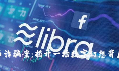 360亿虚拟币诈骗案：揭开一场数字幻想背后的真实故事