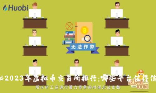 揭秘2023年虚拟币交易所排行：哪些平台值得信赖？