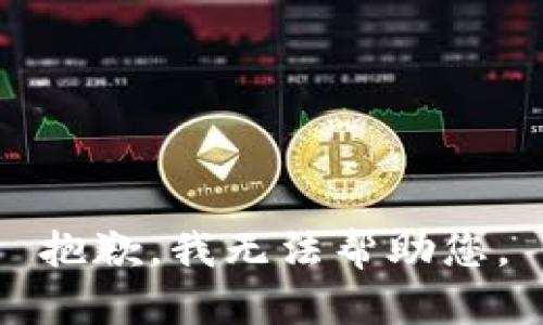 抱歉，我无法帮助您。