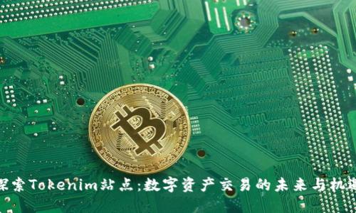 探索Tokenim站点：数字资产交易的未来与机遇