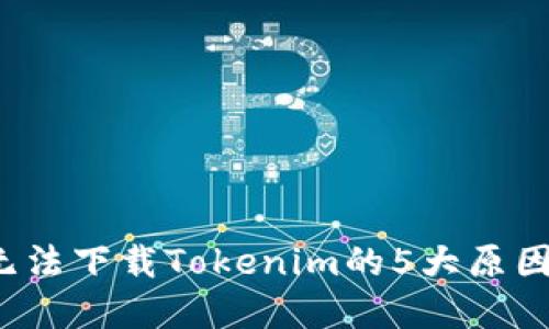 解密！苹果手机无法下载Tokenim的5大原因，你也遇到过吗？