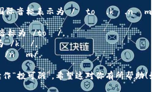 “Tokenim”这个词的发音可以用国际音标表示为 /ˈtoʊ.kə.nɪm/。具体发音如下：

- “To” 发音类似于“投”或“托”，音标为 /toʊ/。
- “ken” 发音类似于“肯”，音标为 /kə/。
- “im” 发音类似于“阴”，音标为 /nɪm/。

结合在一起，整个词的发音可以读作“投可阴”。希望这对你有所帮助！如果你有其他问题，欢迎随时问我。