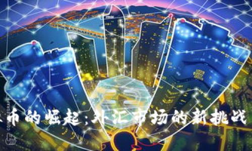 : 虚拟币的崛起：外汇市场的新挑战与机遇