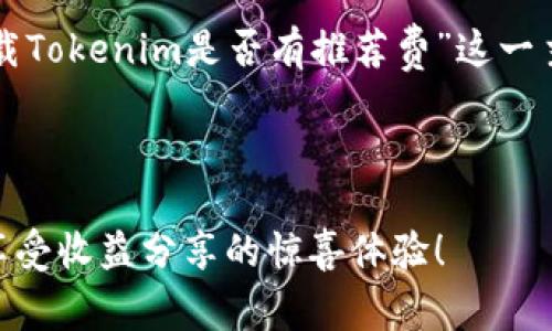 以下是关于“下载Tokenim是否有推荐费”这一主题的详细介绍：

:

下载Tokenim，享受收益分享的惊喜体验！