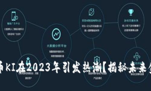 为何虚拟币KI在2023年引发热潮？揭秘未来金融新趋势