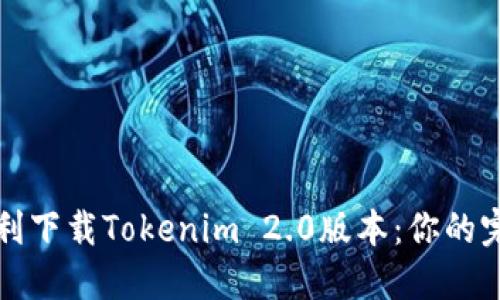 如何顺利下载Tokenim 2.0版本：你的完整指南