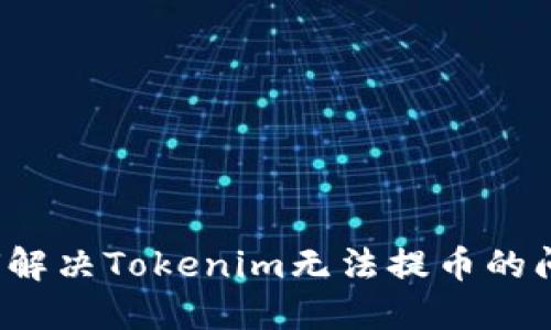 如何解决Tokenim无法提币的问题？
