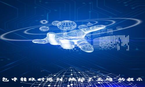 在Tokenim钱包中转账时遇到“地址不正确”的提示，该如何解决？