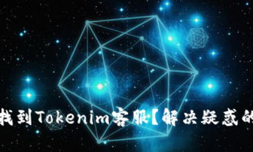 如何快速找到Tokenim客服？解决疑惑的最佳渠道