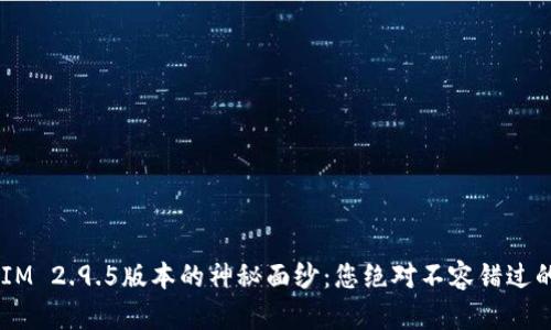 揭开TokenIM 2.9.5版本的神秘面纱：您绝对不容错过的惊喜更新！