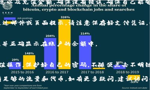 要充值TokenIM（Token IM）的流量或代币，通常可以通过以下步骤进行。不过，需要注意的是具体操作可能会因TokenIM的版本和更新而有所不同。因此建议在操作前查看官方指引或联系相关支持。

### 第一步：访问TokenIM官方平台
首先，打开您常用的浏览器，然后输入TokenIM的官方网站地址。确保您访问的是正式网站，以避免任何网络诈骗或虚假网站的风险。

### 第二步：登录您的账户
在官方页面右上角，您将找到“登录”按钮。点击此按钮后，输入您的账户信息，通常包括用户名和密码。如果您还没有账户，可以选择注册。

### 第三步：找到充值选项
登录后，导航至个人中心或账户设置。在这里，您应该能够看到“充值”或“购买Token”的选项。不同的平台可能称呼有所不同，但大致上都能在账户相关的页面找到。

### 第四步：选择充值方式
TokenIM一般提供多种充值方式，如银行卡支付、支付宝、微信支付等。选择符合自己习惯和方便的方式进行充值。

### 第五步：输入充值金额
在充值页面，您需要选择需要充值的金额。根据TokenIM的规定，可能会有最低充值金额的要求。同时，也建议您查看可能的手续费信息，以确保了解充值的实际成本。

### 第六步：确认支付信息
在输入完金额后，网站会引导您进入支付页面。在这里，仔细核对您的支付信息以及充值金额，确保没有错误。确保自己能够顺利完成后，点击“确定支付”。

### 第七步：完成支付和收到确认
在您完成支付之后，通常会收到来自TokenIM的确认通知。这个通知可以是通过邮件或页面提示。请注意保存好支付凭证，以备日后查阅。

### 第八步：检查余额确认充值成功
充值完成后，返回个人账户页面，查找余额信息。确保您充值的金额已经到达，并正确显示在账户的余额中。

### 注意事项
在充值过程中，保持警惕，确保您的账户信息安全。避免在公共网络下完成充值操作，保护好自己的密码，不随便点击不明链接。如果遇到任何问题，请随时联系TokenIM的客服。

通过上述步骤，您应该能够顺利为TokenIM充值，确保自己在使用过程中拥有足够的流量和代币。如有更多疑问，建议访问平台的帮助页面或联系客服获取进一步的信息。