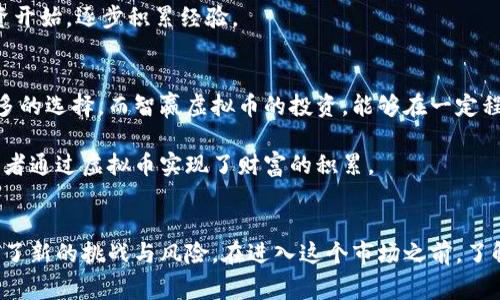 智赢虚拟币：如何在数字经济时代实现财富自由？

虚拟币, 数字货币, 投资, 财富自由/guanjianci

随着技术的发展，尤其是区块链技术的普及，虚拟币迅速成为金融投资领域的热门话题。在这个数字经济蓬勃发展的时代，许多人开始关注智赢虚拟币这样的新兴资产。这种新型的投资方式，不仅吸引了众多投资者的目光，而且还激发了大众对财富自由的渴望。那么，智赢虚拟币究竟是什么？它如何帮助普通用户在竞争激烈的市场中实现财务独立？

什么是智赢虚拟币？
智赢虚拟币是一种基于区块链技术的数字资产。其目的是通过去中心化的方式，为用户提供一个更安全、透明的交易环境。与传统货币不同，智赢虚拟币没有实体形态，但它的价值却不容小觑。因其能够在全球范围内进行快速交易，越来越多的人开始逐步接受这种新的支付方式。

智赢虚拟币的优势
首先，智赢虚拟币的去中心化特性，使得交易不再依赖于任何单一的中央机构。用户能够更自主地管理自己的资产，无需受到银行等传统金融机构的限制。其次，智能合约技术的应用，不仅提升了交易的效率，降低了成本，还减少了人为干预的风险。此外，智赢虚拟币还极大地提高了资金的流动性，让用户可以随时随地进行交易。

为何选择智赢虚拟币投资？
在当前的经济环境中，很多人对传统投资逐渐失去信心。股票市场的波动、房产市场的饱和以及其他投资渠道的风险，都让普通用户渴望找到更安全可靠的投资方式。智赢虚拟币的出现，恰好满足了这一需求。其背后的技术和生态系统，给用户提供了前所未有的投资选择。

如何开始智赢虚拟币投资？
一旦决定投身于智赢虚拟币投资，用户需要了解一些基本的步骤。首先，选择一个可靠的交易平台极为关键。市场上有很多交易平台，每个平台的手续费、交易规则都有所不同。因此，用户需要仔细比较后选择最适合自己的平台。

接下来，用户需创建一个钱包，用于存储和管理自己的虚拟币。钱包分为热钱包和冷钱包两种，热钱包适合频繁交易，而冷钱包则更适合长期存储。

智赢虚拟币的投资策略
在投资智赢虚拟币时，制定合适的策略是非常重要的。一个好的投资者应当具备冷静判断的能力。对于市场的波动，要保持敏感的意识，同时也需要具备忍耐力，避免因短期的股价波动而冲动决策。

用户可以通过定投的方式，即定期投入一定金额，来平摊投资成本。这种方式可以有效降低市场波动带来的风险。另一个策略是及时了解市场资讯，关注行业动态。这将有助于投资者做出更加明智的决策。

风险与挑战
当然，投资智赢虚拟币并不是没有风险。市场的波动特点决定了它的高风险高回报特性。用户在投资时，必须保持警惕，了解可能面临的各种风险。例如，价格的剧烈波动、政策法规的不确定性、黑客攻击等，这些都可能对投资造成直接影响。

此外，新手投资者可能因为缺乏经验而面临更多挑战。面对庞大的信息量，如何选择可信的资料和消息来源显得尤为重要。用户在进入市场时，建议从小额投资开始，逐步积累经验。

智赢虚拟币与财富自由的关系
智赢虚拟币吸引投资者的一个重要原因是它与财富自由的紧密关联。在人们的心目中，财富自由意味着不再受限于经济现实，可以追求更高的生活质量和更多的选择。而智赢虚拟币的投资，能够在一定程度上帮助实现这一目标。

通过合理的投资决策与风险控制，用户有可能通过智赢虚拟币创造出显著的回报，进一步实现财务上的独立。虽然不保证每个人都能成功，但的确有不少投资者通过虚拟币实现了财富的积累。

总结
总的来说，智赢虚拟币不仅是数字资产投资的一种新形式，更是人们追求财务自由的一个新机会。它的崛起为投资者提供了一个前所未有的选择，同时也带来了新的挑战与风险。在进入这个市场之前，了解相关知识，以制定合适的投资策略至关重要。只有具备足够的知识和敏锐的市场观察能力，才能在竞争激烈的虚拟币世界中脱颖而出，达到财富自由的目标。