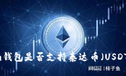 了解Tokenim钱包是否支持泰达币（USDT）的全部信息