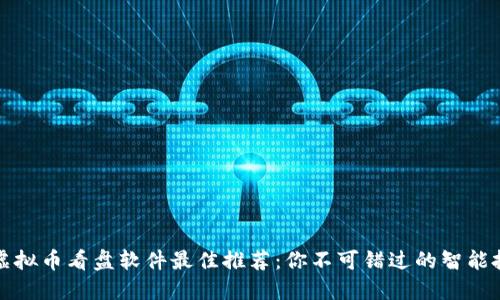 2023年虚拟币看盘软件最佳推荐：你不可错过的智能投资助手！