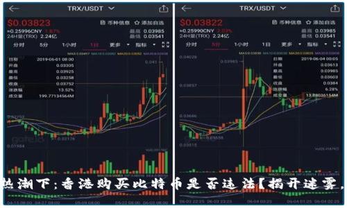 虚拟货币热潮下：香港购买比特币是否违法？揭开迷雾，寻找真相！