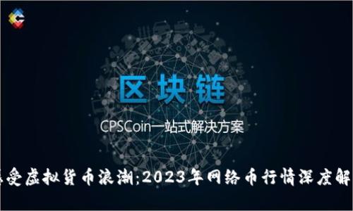 感受虚拟货币浪潮：2023年网络币行情深度解析