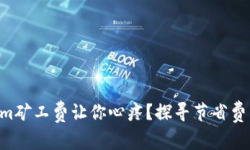 为什么Tokenim矿工费让你心疼？探寻节省费用的有效策略！
