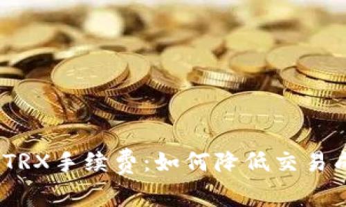 探索Tokenim上的TRX手续费：如何降低交易成本，实现财富增长