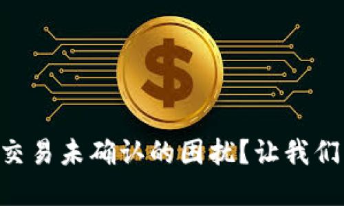 如何应对Tokenim交易未确认的困扰？让我们一起寻找解决之道