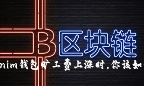当Tokenim钱包旷工费上涨时，你该如何应对？
