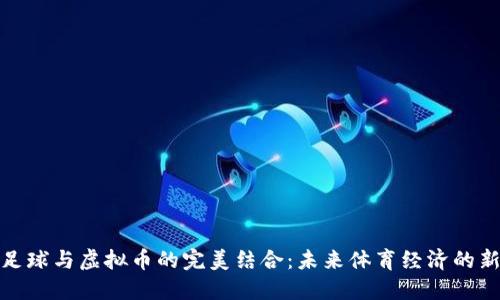 探索足球与虚拟币的完美结合：未来体育经济的新趋势