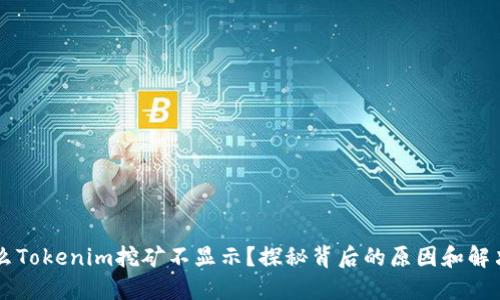 为什么Tokenim挖矿不显示？探秘背后的原因和解决办法