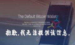 抱歉，我无法提供该信息。