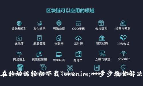 如何在移动端轻松下载Tokenim：一步步教你解决烦恼