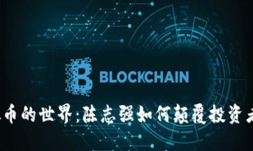 走进虚拟币的世界：陈志强如何颠覆投资者的想法？