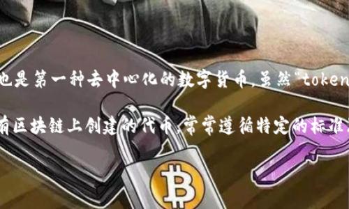 比特币（Bitcoin）最初是由中本聪（Satoshi Nakamoto）在2009年创建的一种加密货币。它是区块链技术的首个应用，也是第一种去中心化的数字货币。虽然“token”一词通常指代在特定区块链上发行的代币，但比特币实际上是一种加密货币，属于“coin”的范畴，而不是典型的token。

在加密货币的世界里，coin通常是指独立的数字货币，它有自己独特的区块链，比如比特币和以太坊。而token则是在现有区块链上创建的代币，常常遵循特定的标准（如以太坊的ERC-20标准）。这些token可以用于多种用途，包括支付、权益证明和智能合约等。

简单来说，比特币不是一个token，而是一个独立的加密货币。