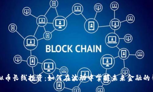 虚拟币长线投资：如何在波动中掌握未来金融的钥匙