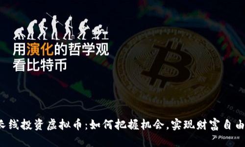 长线投资虚拟币：如何把握机会，实现财富自由？