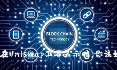 当Token在Uniswap上不显示时，你该如何应对？