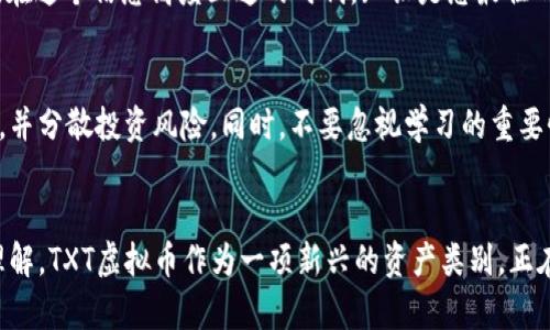   探秘TXT虚拟币：一场颠覆你的财富观的冒险 / 

 guanjianci 虚拟币, TXT虚拟币, 数字货币, 投资趋势 /guanjianci 

引言：数字财富时代的转型
近年来，数字货币的崛起已成为一股不可忽视的潮流，传统财富观念正被重新定义。TXT虚拟币作为这一领域中的新兴力量，吸引了众多投资者的目光。然而，在这场数字金融的浪潮中，您是否准备好迎接挑战、抓住机遇？

TXT虚拟币的基本概念
那么，TXT虚拟币究竟是什么？简单来说，TXT是基于区块链技术的数字货币，旨在实现安全、透明且去中心化的交易。每一个TXT币的诞生都经过复杂的算法验证，确保其独特性和不可篡改性。这种设计理念不仅提升了交易的效率，也增强了参与者的信任感。

为什么选择TXT虚拟币？
在众多虚拟币中，TXT凭借其创新的特性和实际应用前景，脱颖而出。首先，TXT虚拟币的交易速度相对较快，极大便利了用户进行高频交易。其次，它拥有较强的社区支持，活跃的用户群体为其带来了良好的市场口碑。此外，TXT项目团队坚实的技术背景和丰富的行业经验，进一步增强了投资者的信心。

投资TXT虚拟币的风险与挑战
当然，投资TXT虚拟币并非没有风险。尽管其前景看好，但波动性依然存在。市场情绪、政策法规以及技术漏洞等均可能影响其价格走势。因此，在决定投资之前，了解市场动态、把握合适的时机是至关重要的。此外，保持冷静的投资心态，避免因一时的市场波动而做出冲动决策。

如何安全投资TXT虚拟币？
安全性是投资虚拟币的重要考量。首先，选择可靠的交易平台进行购买。确保平台的合法性和良好的口碑，能够有效降低投资风险。其次，做好个人数字资产的管理，将其保存在安全的钱包中，以及定期备份，以防止丢失。同时，保持对市场的关注，不断学习和提升自己的投资技能。

TXT虚拟币的未来展望
在数字经济快速发展的背景下，TXT虚拟币的未来无疑充满了无限可能。随着全球范围内对数字货币认可度的提升，TXT的应用场景也将不断扩展。比如，线上支付、智能合约、去中心化金融等，均可能成为TXT发展的重要支撑。

结论：拥抱未来，拥抱TXT虚拟币
TXT虚拟币不仅仅是一种投资工具，更是一种全新的财富观念的体现。它让我们重新思考财富的意义和未来的发展方向。在这个飞速变化的时代，唯有把握先机，才能在机遇与挑战中立于不败之地。因此，深入了解TXT虚拟币，无疑为您开启了一扇通往未来的大门。

进一步探索TXT虚拟币
如果您对TXT虚拟币仍有疑问或者想要更深入的了解，可以参加相关的线上讨论会、阅读专业的财经文章或参与投资者的社群。在这个信息高度互通的时代，知识是您最佳的投资利器。您的每一步探索，都可能引导您走向更广阔的投资天地。

小贴士：初学者的投资指南
对于初次接触虚拟币的新手来说，投资之前请务必谨慎判断，多做功课。您可以制定一份投资计划，明确自己的投资目标和期限，并分散投资风险。同时，不要忽视学习的重要性，关注市场动态，了解相关的技术趋势，这样才能在虚拟币市场中游刃有余。

结尾思考：投资是冒险也是艺术
最后，投资并非一成不变的公式，而是一门艺术。它需要理性和感性的结合，既要有对市场的敏锐洞察力，也要有对风险的深刻理解。TXT虚拟币作为一项新兴的资产类别，正在为更多投资者提供不可多得的机会。请不要错过这一场财富风暴，勇敢地迈出第一步，您将发现那是多么值得的冒险。