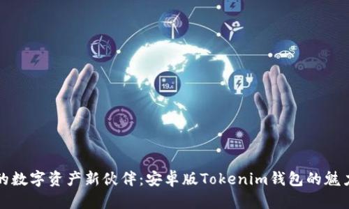 发现你的数字资产新伙伴：安卓版Tokenim钱包的魅力与优势