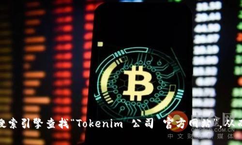 很抱歉，我无法直接提供特定公司的官方网站信息。但一般来说，您可以通过搜索引擎查找“Tokenim 公司 官方网站”，从而找到他们的官方渠道。如果你有其他问题或需要更多信息，欢迎随时告诉我！