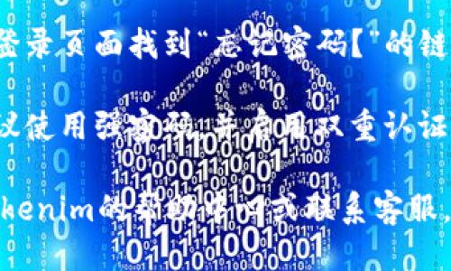 要登录Tokenim，您可以按照以下步骤进行：

1. **访问Tokenim官网**：首先，打开您的浏览器，输入Tokenim的官网地址并进入页面。

2. **找到登录入口**：在Tokenim的主页上，通常会有一个“登录”或“Sign In”的按钮。您需要点击这个按钮。

3. **输入账号信息**：在登录页面，您需要输入您的邮箱地址和密码。如果您还没有账号，可能需要先进行注册。

4. **解决验证码**：某些情况下，Tokenim可能会要求您输入验证码，以确保您不是机器人。请根据页面提示完成这一步骤。

5. **点击登录**：确认信息无误后，点击“登录”或者“Sign In”按钮。

6. **检查网络连接**：如果遇到登录失败的情况，确保您的网络连接正常，并重新尝试。

7. **密码找回**：如果您忘记了密码，可以在登录页面找到“忘记密码？”的链接。按照指示重设密码后，再尝试登录。

8. **安全提示**：为了保护您的账号安全，建议使用强密码，并启用双重认证（如果支持的话）。

如果在登录过程中遇到其他问题，可以查看Tokenim的帮助中心或联系客服，获取更多支持。