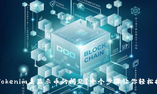 如何解决Tokenim未显示币的问题？十个步骤让你轻松排查与解决