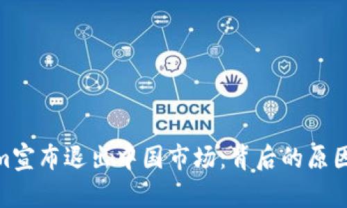 Tokenim宣布退出中国市场：背后的原因与影响