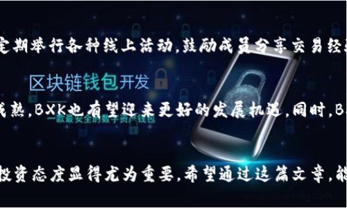 解密BXK虚拟币：你不知道的投资机会与背后故事
BXK虚拟币, 数字货币, 投资机会, 加密货币/guanjianci

BXK虚拟币的诞生与发展
BXK虚拟币自上市以来，便以其独特的特点与投资潜力吸引了众多目光。那么，BXK究竟是什么样的币种？它的背景和发展历程又是怎样的呢？BXK的团队秉承着透明度和创新的原则，不断推进技术更新与应用。可以说，BXK的诞生是在区块链技术不断成熟的大背景下进行的，这使得它在众多虚拟币中脱颖而出。

BXK的技术优势
BXK虚拟币采用了先进的区块链技术来保证交易的安全性和效率。其背后的算法经过精心设计，不仅确保了交易的快速处理，还有效降低了恶意攻击的风险。此外，BXK还引入了智能合约机制，用户能够在区块链上直接进行可信交易，而无需依赖中介。这一创新确保了交易的透明性和准确性，进一步增强了BXK在市场中的竞争力。

BXK的投资潜力分析
对于潜在的投资者而言，BXK的投资价值值得深入讨论。首先，BXK的流通供应量相对较低，这使得其在市场上具有一定的稀缺性。稀缺性是导致资产增值的关键因素之一。其次，BXK所在的团队拥有丰富的产业经验和技术积累，这为BXK的未来发展提供了一定的保障。此外，BXK还与多家知名企业建立了合作关系，这样的合作不仅提升了BXK的市场影响力，还开拓了其应用场景，为投资者带来了更广阔的增值空间。

投资BXK的风险与挑战
尽管BXK有许多值得期待的地方，但投资仍然伴随着风险。首先，虚拟币市场本身就较为波动，BXK的价格也不能避免地受到市场情绪的影响。作为一种新兴事物，BXK需要面对来自监管层的挑战；不同国家对虚拟币的政策会影响BXK的扩展与应用。此外，技术上的漏洞和安全隐患也时刻威胁着BXK的稳定性，尤其是在网络攻击频发的情况下，投资者需要保持警惕。

如何有效投资BXK
对于那些有意投资BXK的人来说，如何做出明智的决策是至关重要的。首先，建议投资者在入场前要进行充分的市场调研，了解BXK的最新动态和相关新闻。同时，可以关注BXK相关的社交媒体平台，看看社区的讨论与反馈，以获取用户的真实体验和建议。此外，合理的资产配置也是必要的，不要把所有的鸡蛋放在同一个篮子里，分散投资可以有效降低潜在的风险。

社区与生态建设
BXK不仅仅是一种虚拟货币，同时也是一个充满活力的社区。目前，BXK已经吸引了一批忠实的用户与支持者，这些人不仅关注BXK的价格波动，更对其背后的理念产生了共鸣。BXK社区定期举行各种线上活动，鼓励成员分享交易经验、探讨市场走向。这种参与感让很多用户愿意为BXK的发展付出精力。在生态系统方面，BXK也在不断拓展自己的应用项目，例如借贷、支付等，让BXK更好地融入日常生活。

未来展望与发展方向
展望未来，BXK的团队在不断致力于提升其技术架构和扩展应用场景。他们希望通过战略合作，推动BXK在更大范围内的应用，从而实现真正的“金融去中心化”。随着区块链技术的逐步成熟，BXK也有望迎来更好的发展机遇。同时，BXK团队还计划推出一系列新功能，例如增强用户体验的DApp（去中心化应用），以吸引更广泛的用户群体。这些努力，都将为BXK的长期发展打下坚实的基础。

结语
总的来说，BXK虚拟币作为一个有潜力的数字货币，其背后藏着许多值得探索与发现的故事。无论是投资的机遇，还是技术的创新，BXK都有其独特的魅力。同时，面对风险与挑战，理性的投资态度显得尤为重要。希望通过这篇文章，能够帮助读者更全面地认识BXK，启发大家在虚拟货币投资上的思考与决策。