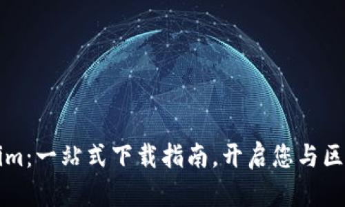轻松获取Tokenim：一站式下载指南，开启您与区块链的无限可能