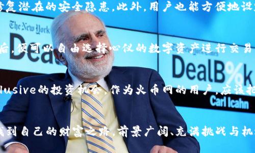   揭开Tokenim的神秘面纱：火币网用户必知的未来投资机遇 / 
 guanjianci Tokenim, 火币网, 投资, 加密货币 /guanjianci 

引言：探索Tokenim的奥秘
在当今飞速发展的数字货币市场中，Tokenim应该成为每一位加密货币爱好者关注的焦点。这个平台不仅为用户提供了丰富的交易选择，更是安全性和创新性并存的典范。作为火币网的用户，了解Tokenim就意味着拥抱未来投资的无限可能，而这些潜力正等待您的探索。

Tokenim是什么？
Tokenim是一个以透明度和用户体验为核心的数字资产交易平台。一方面，它为投资者提供金融工具的同时，也搭建了一个基于区块链技术的社区。在这里，用户不仅能够进行加密货币的买卖，还能参与到项目的早期投资中，享受高风险伴随的高潜在回报。

火币网：Tokenim的强大后盾
火币网是全球领先的数字资产交易平台，为Tokenim的运营提供了强大的支持。凭借火币网丰富的经验和资源，Tokenim得以在安全性和用户信任度上取得显著优势。火币网的用户在享受交易便利的同时，Tokenim也为其提供了独特的增值服务。

Tokenim的特色功能
该平台的功能多种多样，首先是其用户友好的界面设计，无论你是新手还是经验丰富的交易者，都能快速上手。Tokenim还内置了先进的交易算法，智能推荐潜力项目，帮助投资者做出明智的选择。此外，Tokenim特别注重用户的教育及信息透明，定期发布有关市场分析和趋势的报告，让用户始终站在信息的前沿。

为何选择Tokenim进行投资？
Tokenim不仅仅是一个交易平台，更是一个充满机遇的社区。用户能够直接参与到项目的初始阶段，用相对较低的成本获得潜在的高回报。这样的投资策略极具吸引力，尤其是对于那些愿意承受风险的投资者来说，Tokenim代表了通往财富自由之路的一扇窗。

重视安全性的Tokenim
安全性是每个投资者最关心的部分。Tokenim通过多重身份验证和冷存储技术，确保用户的资产安全。同时，平台还定期进行安全审计，主动发现并修复潜在的安全隐患。此外，用户也能方便地设定交易限额和启用多种安全设置，给予每一位投资者充分的保障。

如何在Tokenim上进行交易？
在Tokenim上进行交易，首先需要注册并完成身份验证。验证通过后，用户可以通过火币网的转账功能将资金划入Tokenim账户，一系列简单的步骤后，便可以自由选择心仪的数字资产进行交易。平台界面直观，详尽的信息面板让每一个用户都能清晰了解市场动态。交易不仅方便，决策也变得更为简单。

Tokenim的未来展望
随着加密货币市场的不断成熟，Tokenim将持续创新，推出更多功能和服务以满足用户需求。同时，平台计划与多家知名项目方合作，为用户提供Exclusive的投资机会。作为火币网的用户，应该把握这一机会，在Tokenim上抓住潜在的市场机遇。

总结：在Tokenim上开启投资新篇章
Tokenim为火币网的用户提供了众多的投资机会。通过深入了解并参与Tokenim，您不仅可以体验到快速而顺畅的交易，还能在数字资产的浪潮中找到自己的财富之路。前景广阔、充满挑战与机遇的Tokenim平台，值得每一个投资者去探索和利用。无论您是想要获取短期收益，还是希望长期持有，Tokenim都将是您实现金融目标的良好选择。