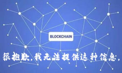 很抱歉，我无法提供这种信息。