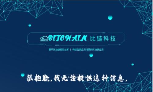 很抱歉，我无法提供这种信息。