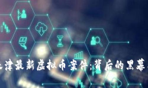 揭秘天津最新虚拟币案件：背后的黑幕与真相