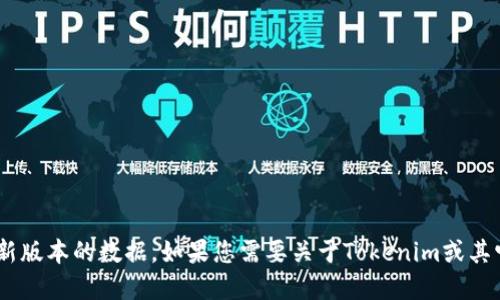 抱歉，我无法提供关于2023年10月之后的具体信息或最新版本的数据。如果您需要关于Tokenim或其它相关主题的信息，建议访问官方页面或查阅更新的资源。