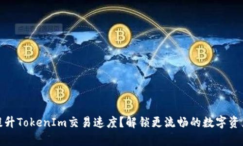 如何有效提升TokenIm交易速度？解锁更流畅的数字资产交易体验