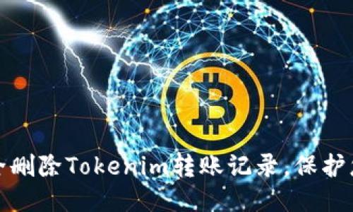 如何安全删除Tokenim转账记录，保护您的隐私